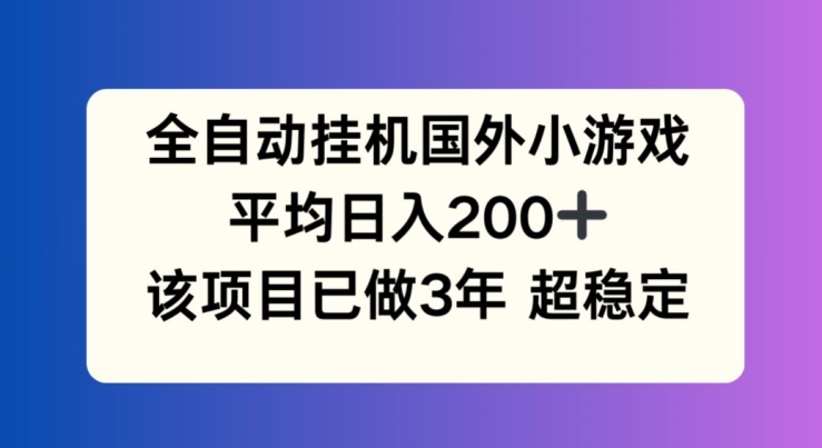 全自动挂机国外小游戏，平均日入200+，此项目已经做了3年 稳定持久【揭秘】-轻创社