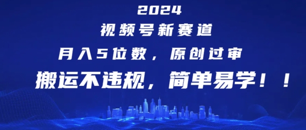 2024视频号新赛道，月入5位数+，原创过审，搬运不违规，简单易学【揭秘】-轻创社