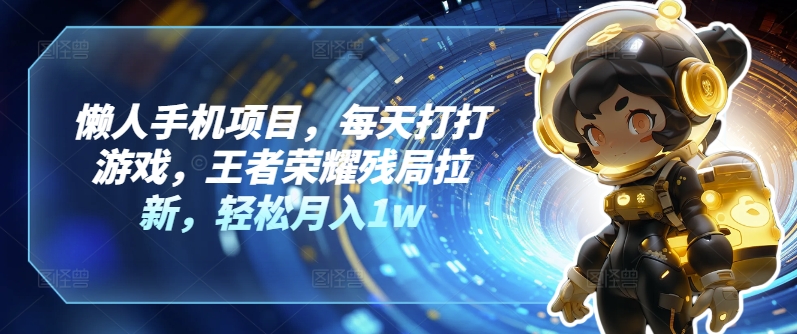 懒人神器手机项目，每日玩玩游戏，腾讯王者荣耀残棋引流，轻轻松松月入1w-轻创社