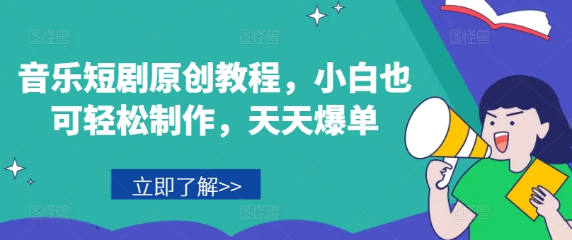 音乐短剧原创教程，小白也可轻松制作，天天爆单-轻创社