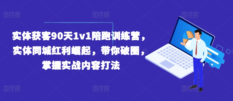 实体获客90天1v1陪跑训练营，实体同城红利崛起，带你破圈，掌握实战内容打法-轻创社