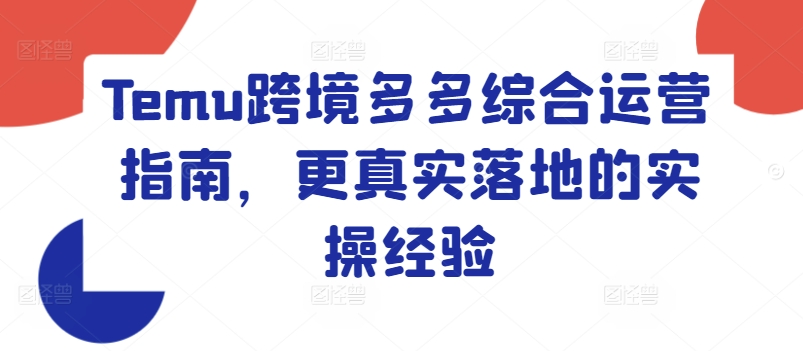 Temu跨境电商多多的综合性运营指南，更准确落地实战经验-轻创社