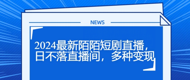 2024全新陌陌直播短剧剧本直播间，日未落直播房间，多种多样转现-轻创社