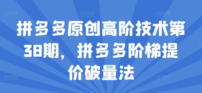 拼多多平台原创设计高级技术性第38期，拼多多平台台阶涨价破量法-轻创社
