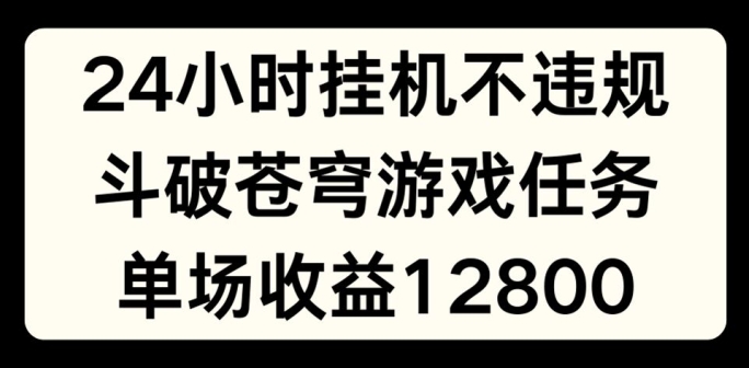 24个小时没有人挂JI不违规，斗破苍穹游戏每日任务，单场直播最大盈利1280【揭密】-轻创社