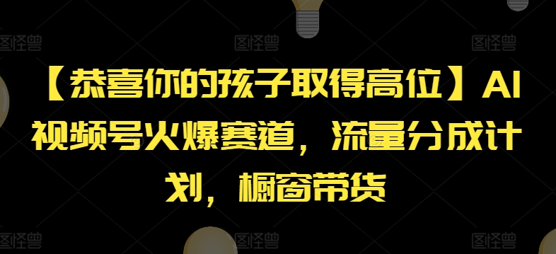 【恭喜你的孩子取得高位】AI视频号火爆赛道，流量分成计划，橱窗带货【揭秘】-轻创社