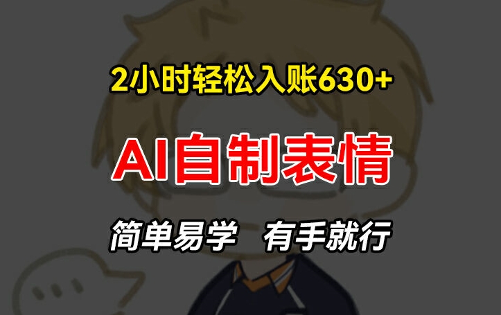 2小时轻松入账630+赚钱项目，手把手教你做AI自制表情，简单易学有手就行【揭秘】-轻创社