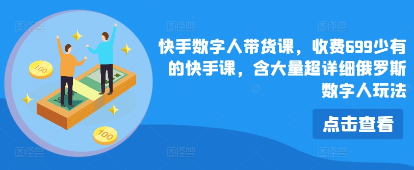 快手视频虚拟数字人卖货课，收费标准699为数不多的快手视频课，含大量全攻略俄国虚拟数字人游戏玩法-轻创社