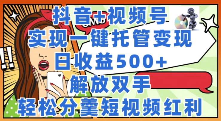 抖音视频 微信视频号代管转现，实现一键代管，日盈利500 ，解锁新技能，轻轻松松分羹短视频红利-轻创社