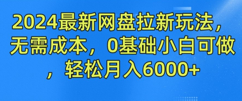 2024最新网盘拉新模式，不用成本费，0基本小白可做，轻轻松松月入6000 【揭密】-轻创社