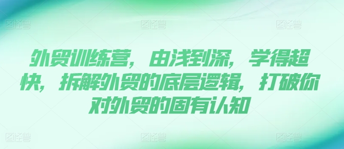 出口外贸夏令营，由浅入深，学得很极快，拆卸外贸的底层思维，摆脱您对外贸的固有认知-轻创社