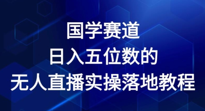 国学经典跑道-2024年日入五位数无人直播实际操作落地式实例教程【揭密】-轻创社