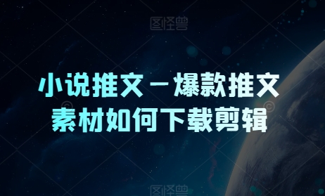 小说推文—爆品文章素材内容怎么下载视频剪辑-轻创社