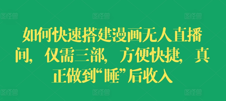 怎样快速搭建漫画作品没有人直播房间，只需三部，省时省力，充分体现“睡”后收益【揭密】-轻创社