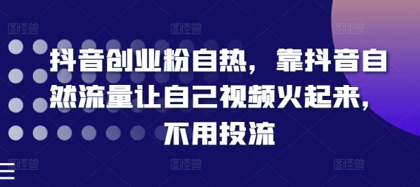 抖音创业粉自然，靠抖音视频自然搜索流量让自己视频红起来，无需投流-轻创社