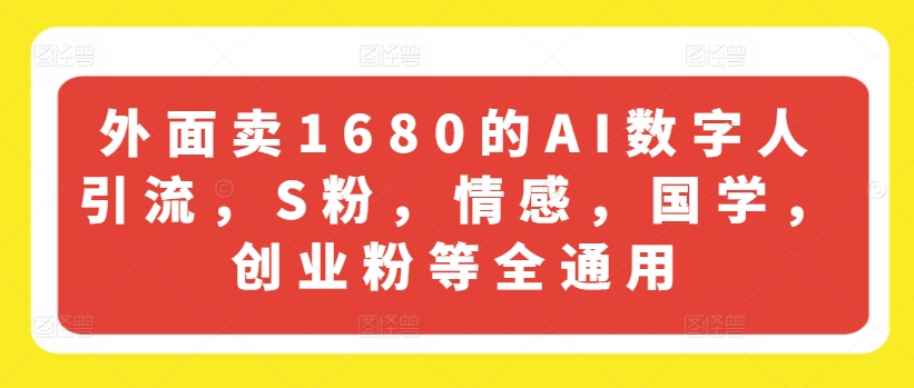 外边卖1680的AI虚拟数字人引流方法，S粉，情绪，国学经典，自主创业粉等全通用性-轻创社