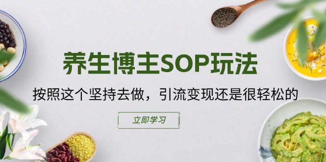 养生博主SOP玩法，按照这个坚持去做，引流变现还是很轻松的-轻创社