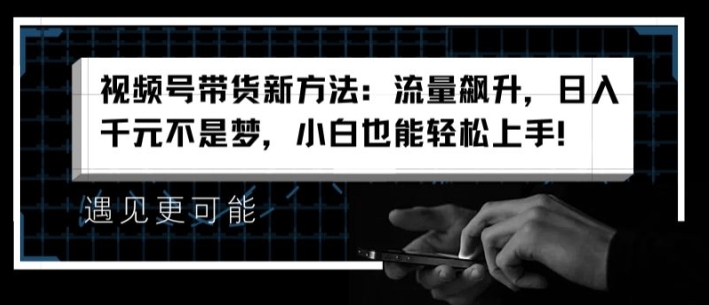 视频号带货新的方法：总流量飙涨，日入千块指日可待，新手也可以快速上手【揭密】-轻创社