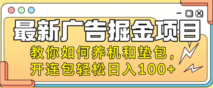 最新广告掘金队新项目，手把手教你养机及垫包，开连包轻轻松松日入100-轻创社