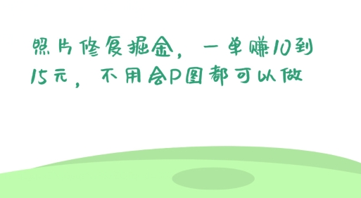 照片修复掘金，一单赚10到15元，不用会P图都可以做-轻创社