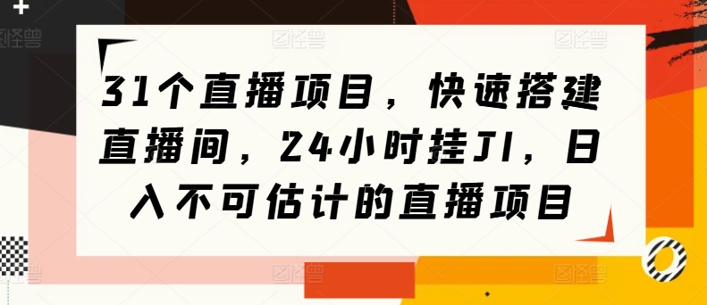 31个直播项目，快速搭建直播间，24小时挂JI，日入不可估计的直播项目-轻创社