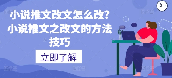 小说推文改文如何设置?小说推文之改文的方法技巧-轻创社