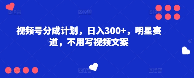 微信视频号分为方案，日入300 ，冠军赛道，不用写文案-轻创社