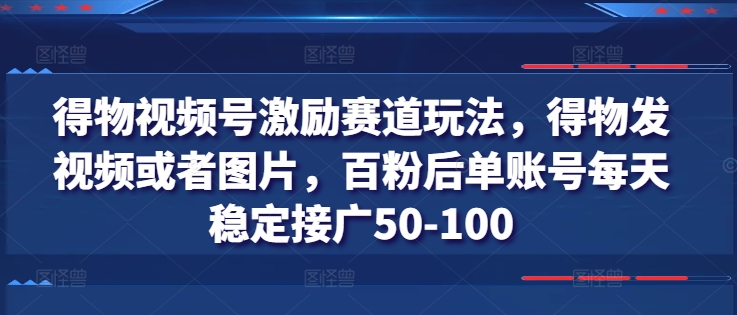 得物APP微信视频号鼓励跑道游戏玩法，得物APP发视频或者照片，百粉后单账户每日平稳接广50-100-轻创社