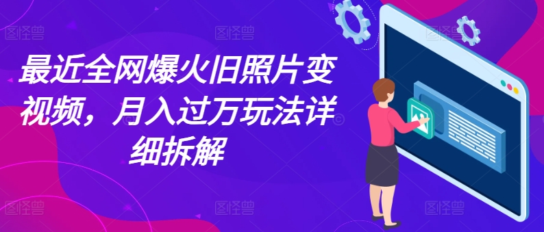 近期各大网站爆红老照片变短视频，月入了万游戏玩法详尽拆卸-轻创社
