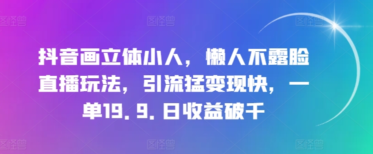 抖音画立体小人，懒人神器不露脸直播游戏玩法，引流方法猛转现快，一单19.9.日盈利破千【揭密】-轻创社