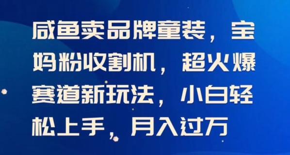 闲鱼卖品牌童装，宝妈粉收割机超火爆赛道新玩法，小白轻松上手，月入过w-轻创社