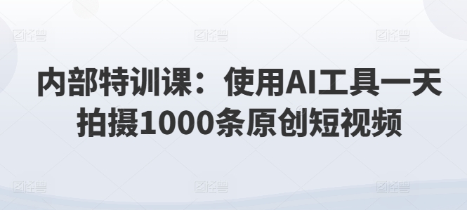 内部结构训练课：应用AI专用工具一天拍照1000条优质短视频-轻创社