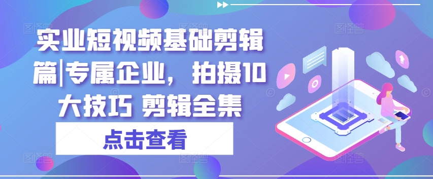 实业公司小视频基本视频剪辑篇|专享公司，拍照10大方法 视频剪辑合集-轻创社
