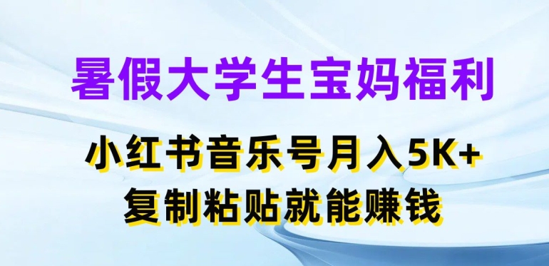 暑期在校大学生宝妈妈褔利，小红书的音乐号月入5000 ，拷贝也能赚钱【揭密】-轻创社