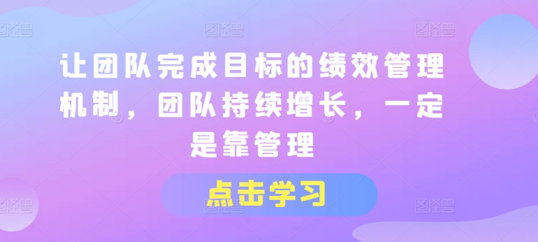 让团队达成目标的绩效考评体系，精英团队稳步增长，一定是靠管理方法-轻创社