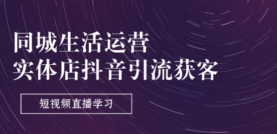 本地生活网经营-门店抖音吸粉拓客：短视频带货学习培训(9堂课)-轻创社