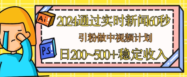 2024根据最新的新闻60秒，引粉做中视频伙伴或是微信流量主，日多张固定收入【揭密】-轻创社