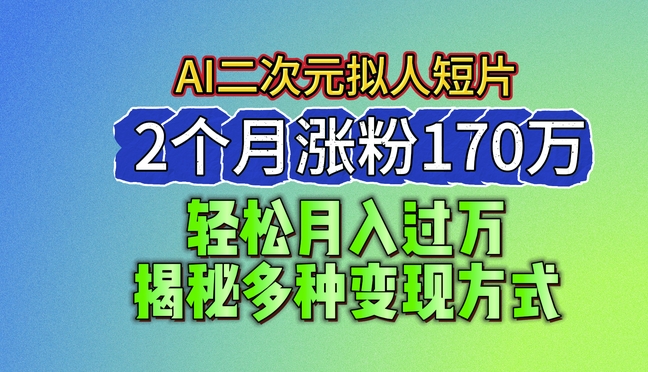 2024全新瀚海AI形成二次元拟人化短视频，2个月增粉170万，揭密多种多样变现模式【揭密】-轻创社