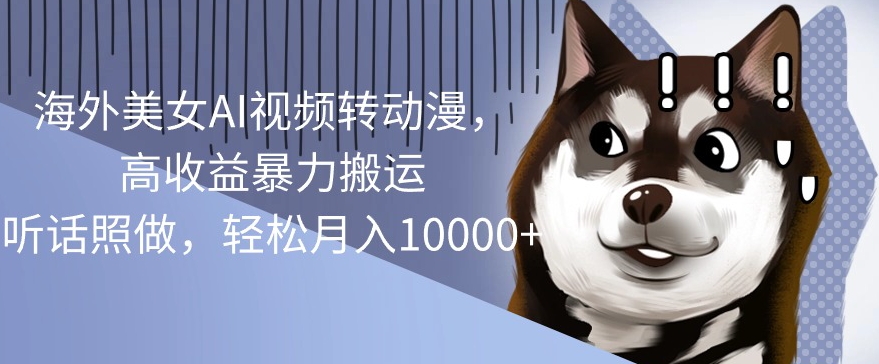 国外漂亮美女AI视频转日本动漫，高回报暴力行为运送，照着做，轻轻松松月入1w-轻创社