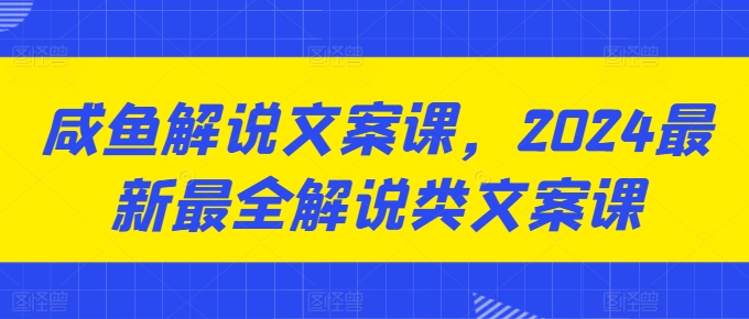 闲鱼讲解创意文案课，2024最新最全讲解类创意文案课-轻创社