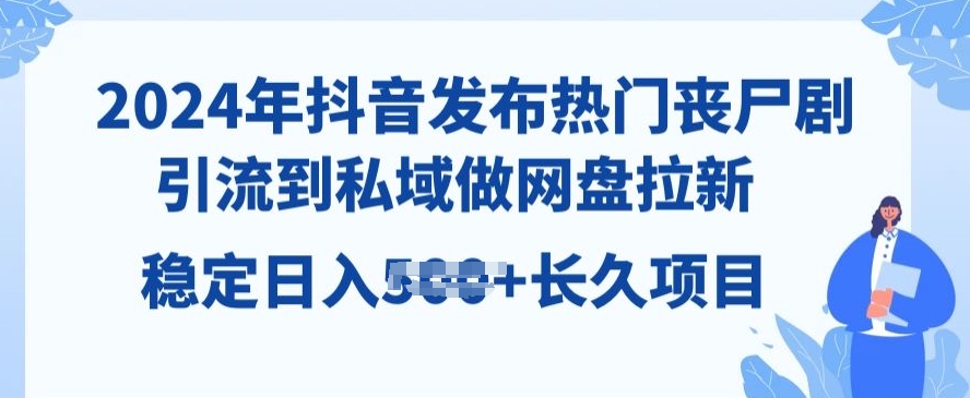 2024年抖音发受欢迎丧尸剧，引导到公域，做百度云盘引流，长期新项目-轻创社