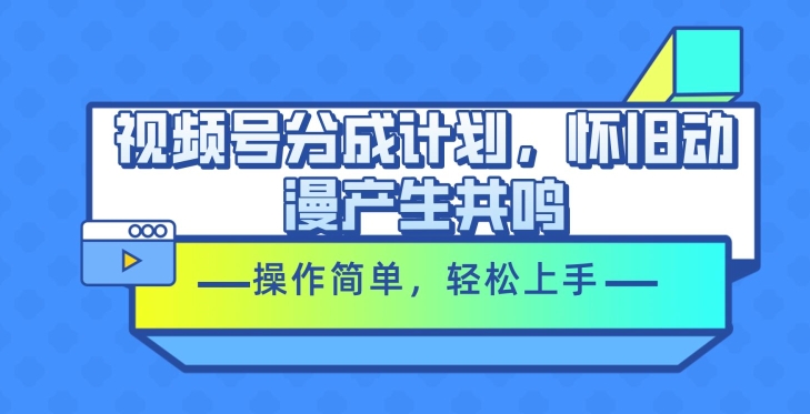 微信视频号分为方案，怀旧动漫引起共鸣，使用方便，快速上手-轻创社