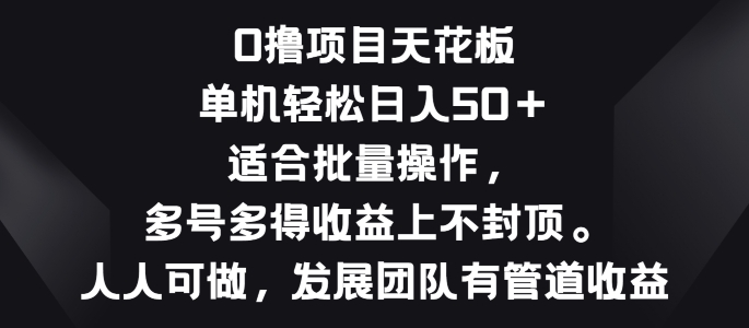 零撸新项目吊顶天花板，单机版一天 50 适宜批量处理，多号多到盈利无限制-轻创社