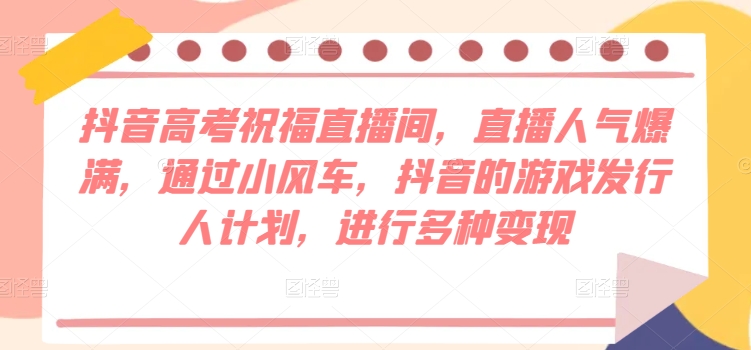 抖音视频高考祝福直播房间，人气值爆棚，根据风车，抖音的游戏外国投资者方案，开展多种多样转现-轻创社
