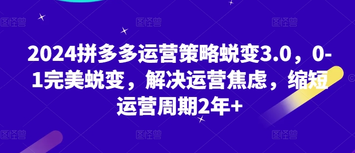 2024拼多多运营对策成长3.0，0-1华丽蜕变，处理经营焦虑情绪，减少运营周期2年-轻创社