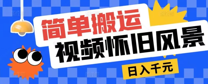 简易运送，微信视频号复古景色游戏玩法，视频收益月超万-轻创社