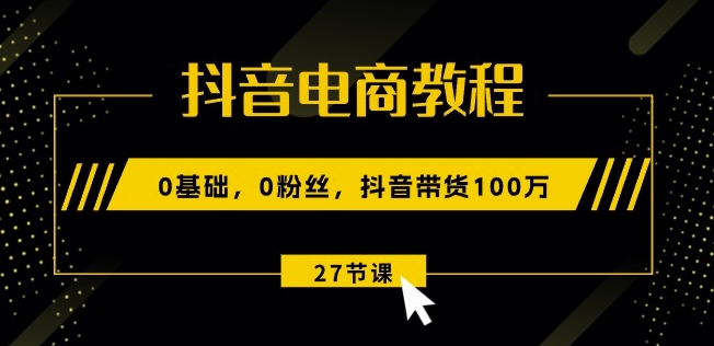 抖音直播带货实例教程：0基本，0粉丝们，抖音直播带货100w(27节视频课程)-轻创社