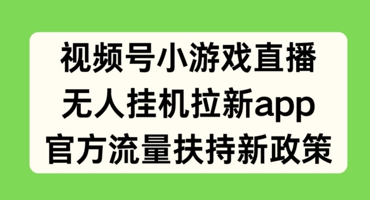 微信视频号小游戏直播，没有人放置挂机引流APP，官方网推广资源最新政策-轻创社