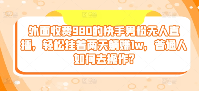 外边收费标准980的快手视频粉丝无人直播，轻轻松松挂在二天躺着赚钱1w，平常人怎样去实际操作?-轻创社