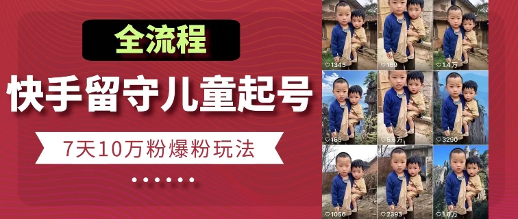 快手留守儿童博同情起号，7天10万粉爆粉玩法，全流程-轻创社